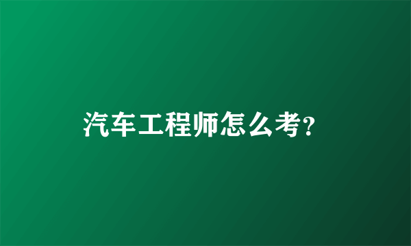 汽车工程师怎么考？