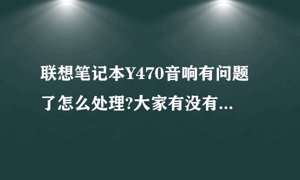 联想笔记本Y470音响有问题了怎么处理?大家有没有这样的情况?