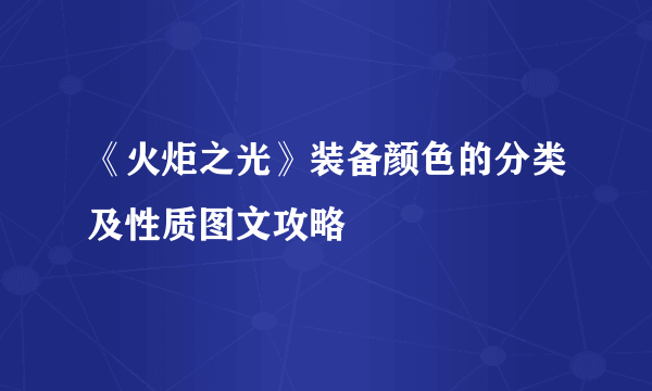 《火炬之光》装备颜色的分类及性质图文攻略