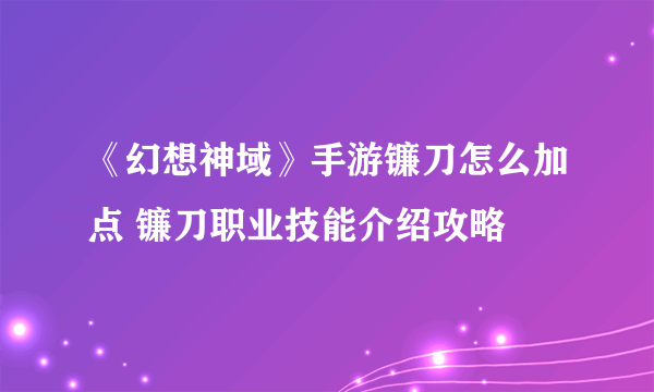 《幻想神域》手游镰刀怎么加点 镰刀职业技能介绍攻略