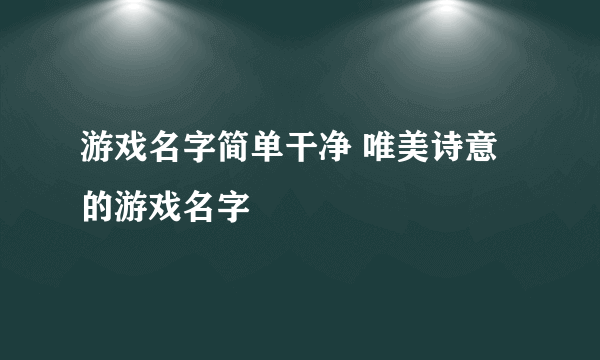 游戏名字简单干净 唯美诗意的游戏名字