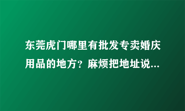 东莞虎门哪里有批发专卖婚庆用品的地方？麻烦把地址说得明确一点~谢谢呵