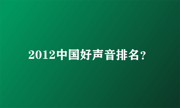 2012中国好声音排名？