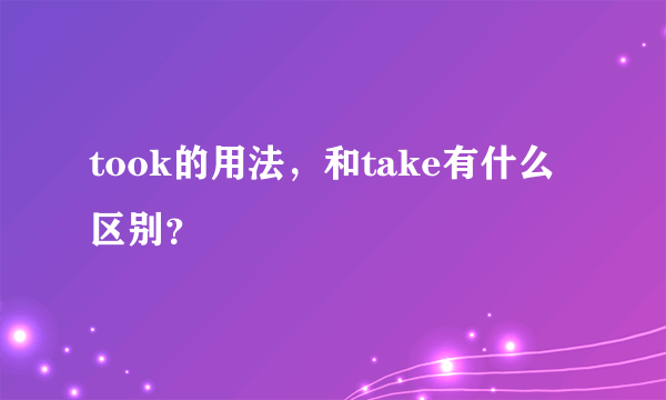 took的用法，和take有什么区别？