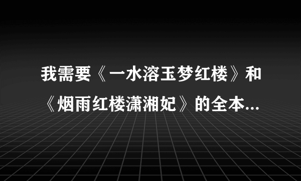 我需要《一水溶玉梦红楼》和《烟雨红楼潇湘妃》的全本小说，包括加V的部分，有谁有吗，可以共享一下不，