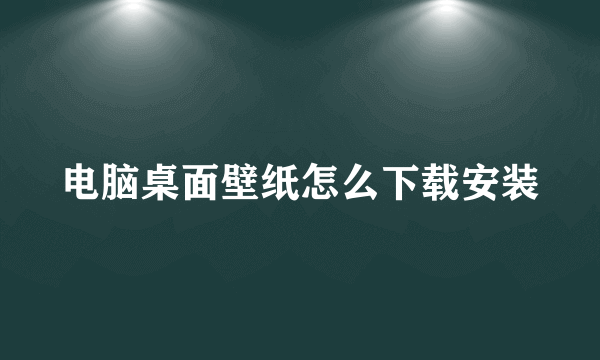 电脑桌面壁纸怎么下载安装