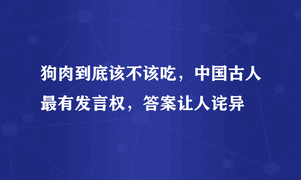 狗肉到底该不该吃，中国古人最有发言权，答案让人诧异