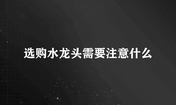 选购水龙头需要注意什么