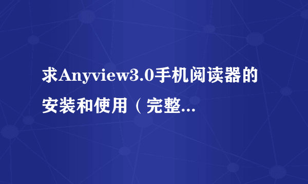 求Anyview3.0手机阅读器的安装和使用（完整，需要每一个步骤，帮的上忙的追加10分）