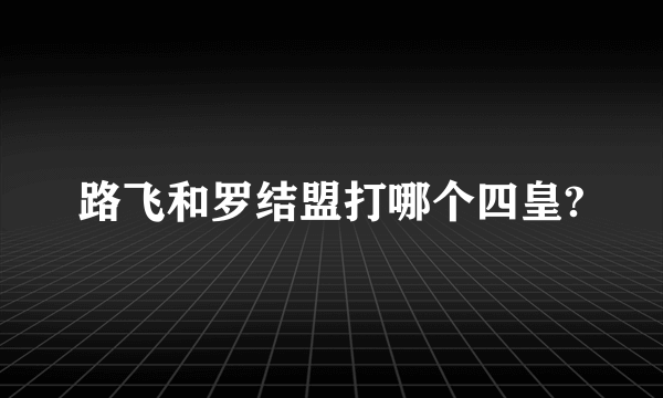 路飞和罗结盟打哪个四皇?