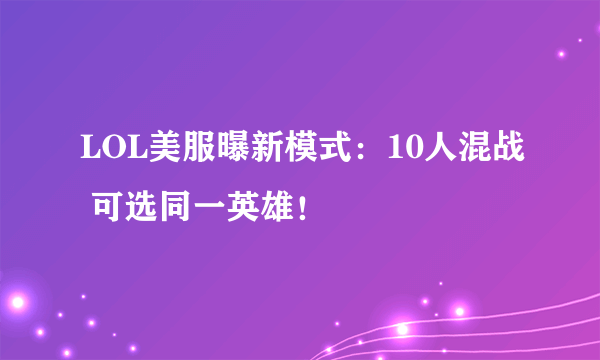 LOL美服曝新模式：10人混战 可选同一英雄！