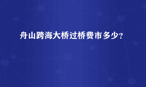 舟山跨海大桥过桥费市多少？