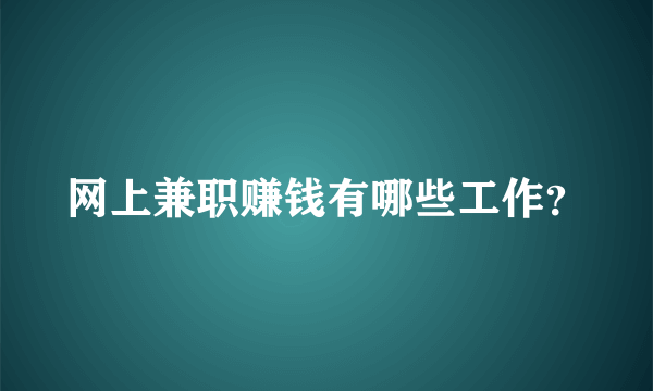 网上兼职赚钱有哪些工作？