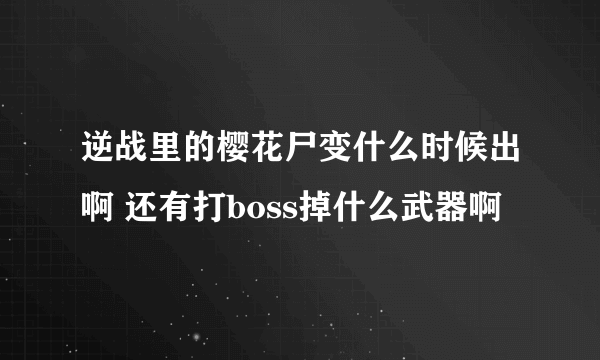 逆战里的樱花尸变什么时候出啊 还有打boss掉什么武器啊