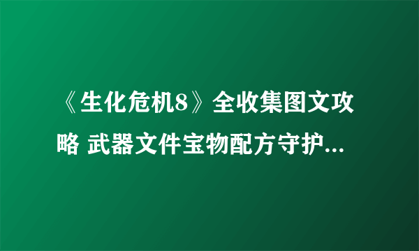 《生化危机8》全收集图文攻略 武器文件宝物配方守护山羊等全收集品位置