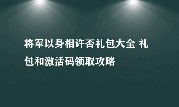 将军以身相许否礼包大全 礼包和激活码领取攻略