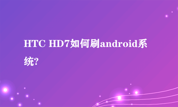 HTC HD7如何刷android系统?