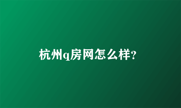 杭州q房网怎么样？