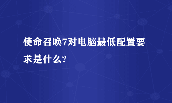 使命召唤7对电脑最低配置要求是什么?