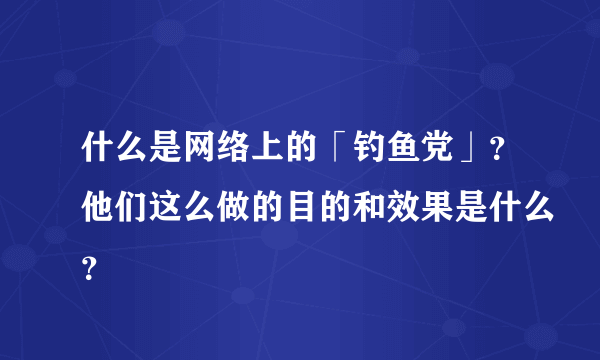 什么是网络上的「钓鱼党」？他们这么做的目的和效果是什么？