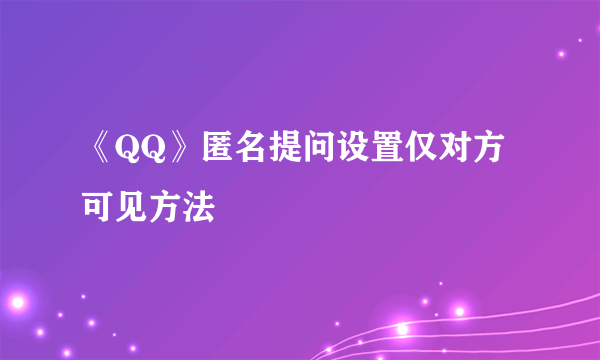 《QQ》匿名提问设置仅对方可见方法