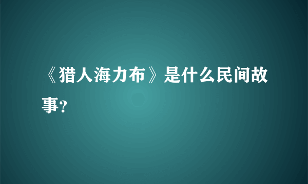 《猎人海力布》是什么民间故事？