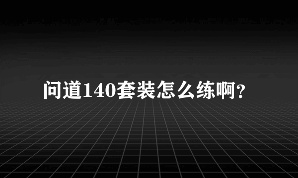 问道140套装怎么练啊？