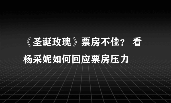 《圣诞玫瑰》票房不佳？ 看杨采妮如何回应票房压力