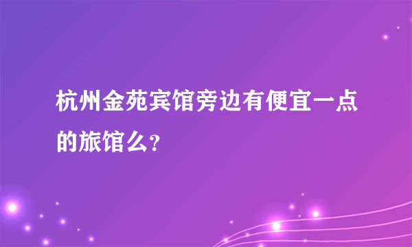 杭州金苑宾馆旁边有便宜一点的旅馆么？