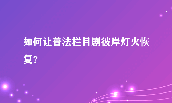 如何让普法栏目剧彼岸灯火恢复？