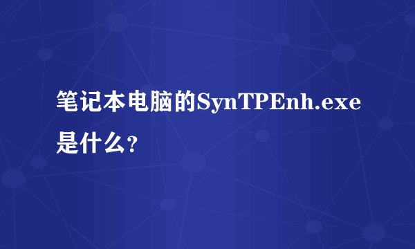 笔记本电脑的SynTPEnh.exe是什么？