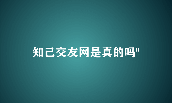 知己交友网是真的吗