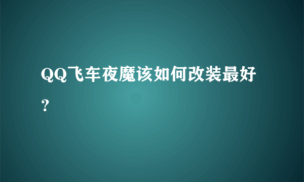 QQ飞车夜魔该如何改装最好？