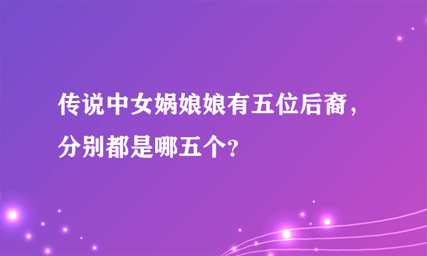 传说中女娲娘娘有五位后裔，分别都是哪五个？