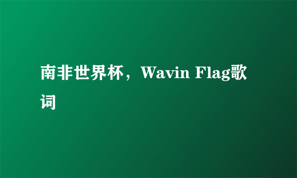 南非世界杯，Wavin Flag歌词