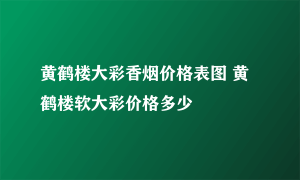 黄鹤楼大彩香烟价格表图 黄鹤楼软大彩价格多少