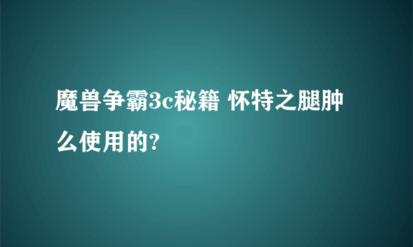 魔兽争霸3c秘籍 怀特之腿肿么使用的?