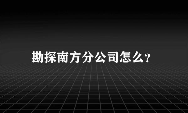 勘探南方分公司怎么？