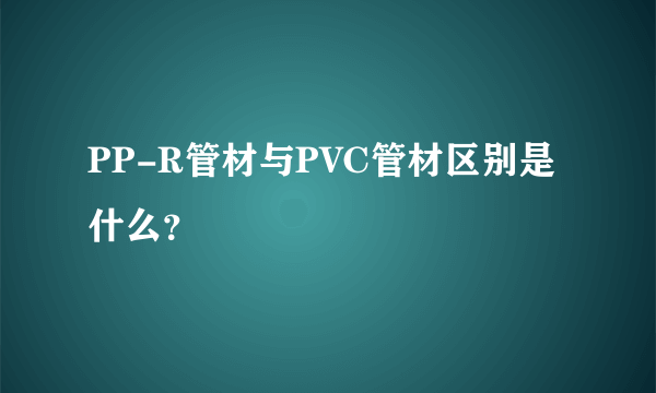 PP-R管材与PVC管材区别是什么？