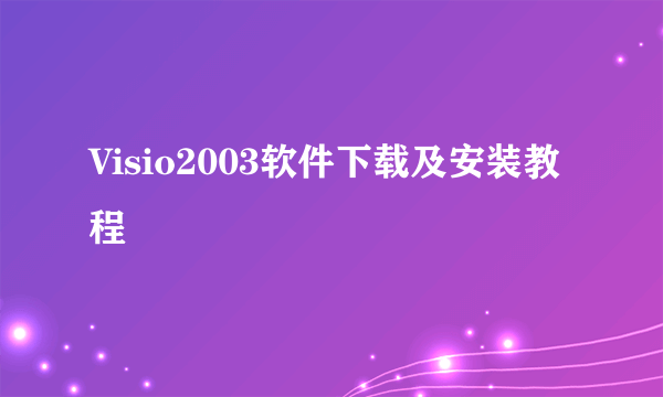 Visio2003软件下载及安装教程