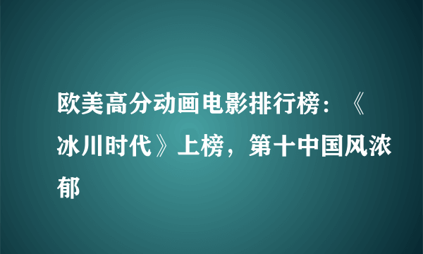 欧美高分动画电影排行榜：《冰川时代》上榜，第十中国风浓郁