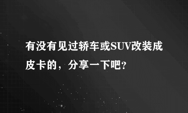 有没有见过轿车或SUV改装成皮卡的，分享一下吧？