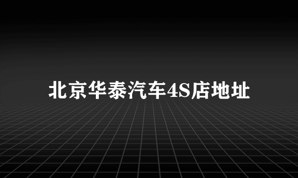 北京华泰汽车4S店地址