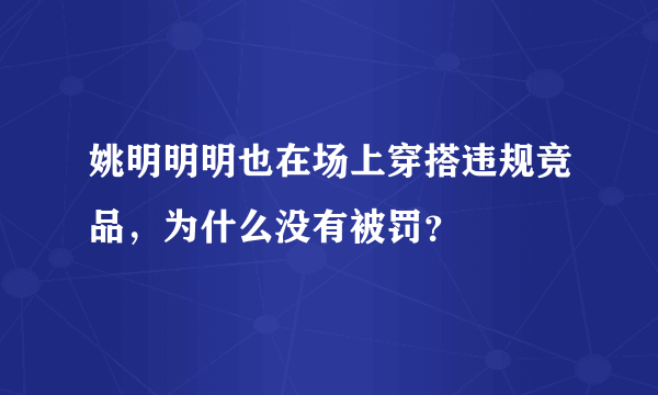 姚明明明也在场上穿搭违规竞品，为什么没有被罚？