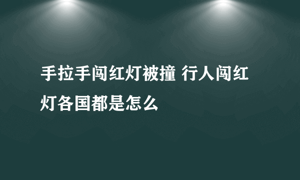 手拉手闯红灯被撞 行人闯红灯各国都是怎么