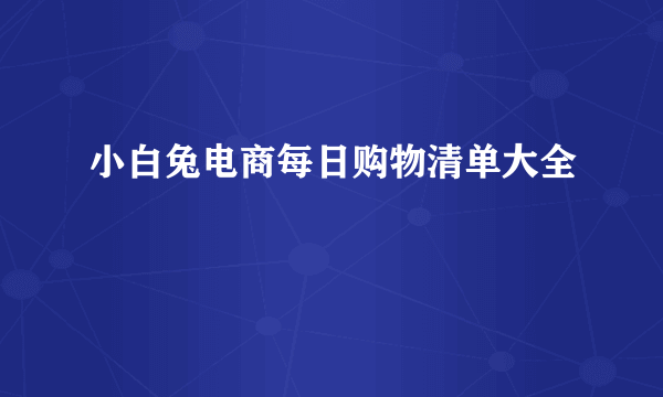 小白兔电商每日购物清单大全