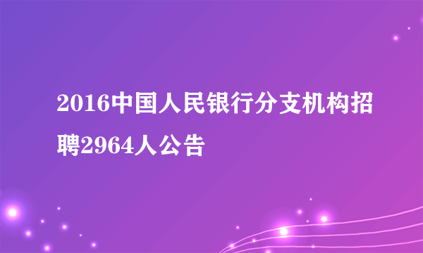 2016中国人民银行分支机构招聘2964人公告