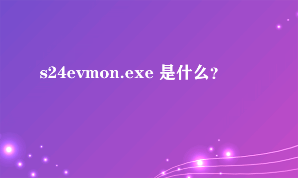 s24evmon.exe 是什么？