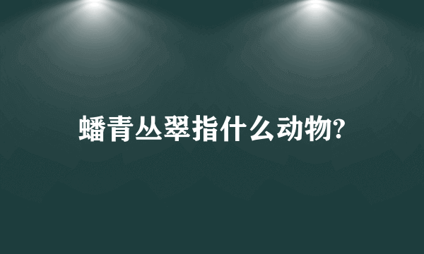 蟠青丛翠指什么动物?