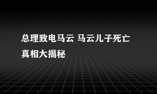 总理致电马云 马云儿子死亡真相大揭秘